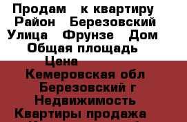 Продам 1-к квартиру. › Район ­ Березовский › Улица ­ Фрунзе › Дом ­ 11 › Общая площадь ­ 36 › Цена ­ 750 000 - Кемеровская обл., Березовский г. Недвижимость » Квартиры продажа   . Кемеровская обл.,Березовский г.